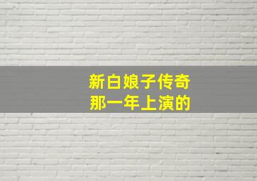 新白娘子传奇 那一年上演的